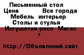 Письменный стол ! › Цена ­ 3 000 - Все города Мебель, интерьер » Столы и стулья   . Ингушетия респ.,Магас г.